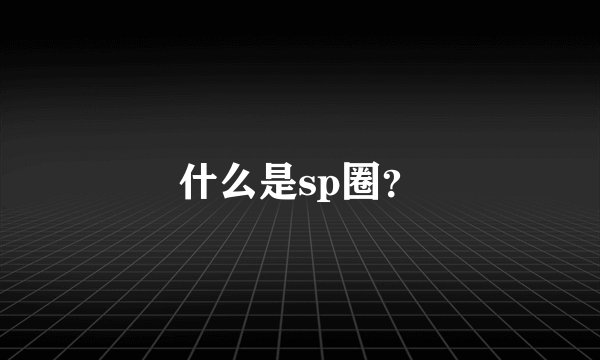什么是sp圈？