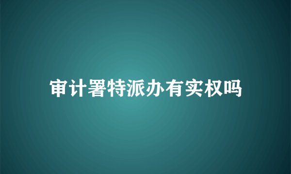 审计署特派办有实权吗