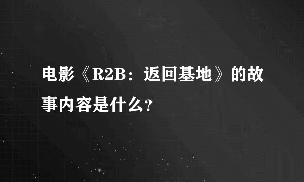 电影《R2B：返回基地》的故事内容是什么？