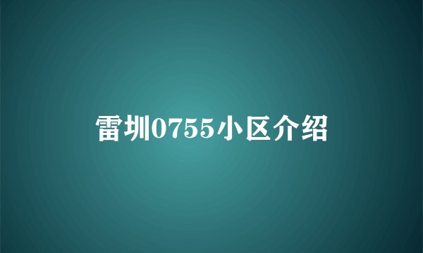 雷圳0755小区介绍