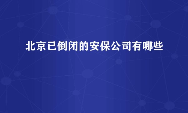 北京已倒闭的安保公司有哪些
