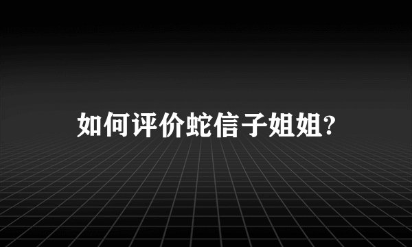 如何评价蛇信子姐姐?