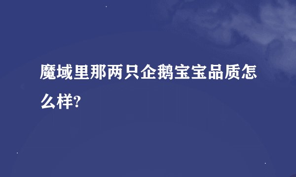 魔域里那两只企鹅宝宝品质怎么样?