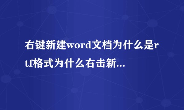 右键新建word文档为什么是rtf格式为什么右击新建有doc和docx