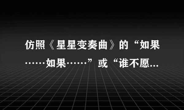 仿照《星星变奏曲》的“如果……如果……”或“谁不愿意……谁不愿意……”的句式写几句诗，表达一种企盼