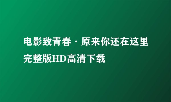 电影致青春·原来你还在这里完整版HD高清下载
