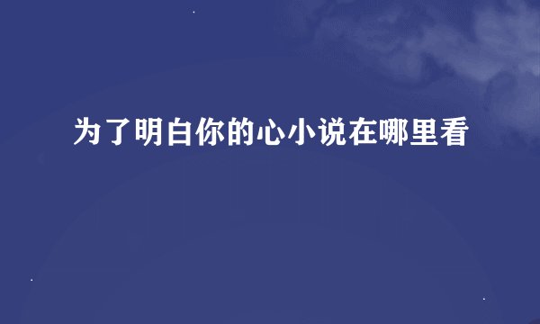 为了明白你的心小说在哪里看