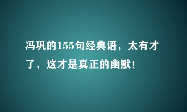 冯巩的155句经典语，太有才了，这才是真正的幽默！