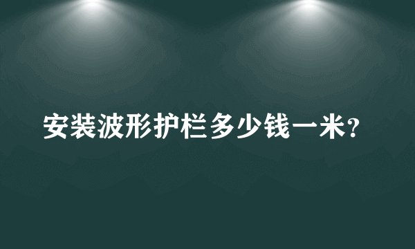 安装波形护栏多少钱一米？