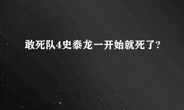 敢死队4史泰龙一开始就死了?
