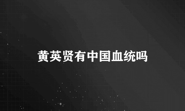 黄英贤有中国血统吗