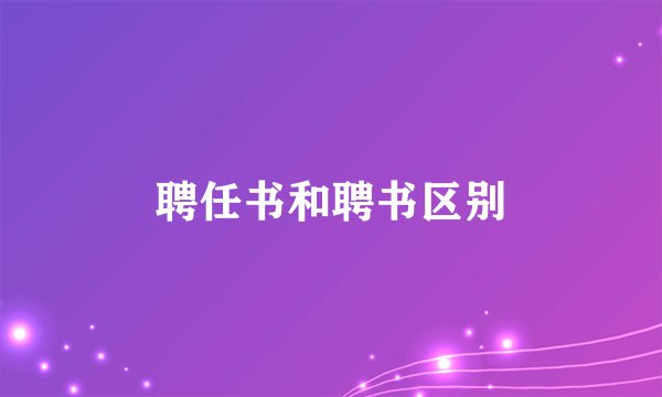 聘任书和聘书区别