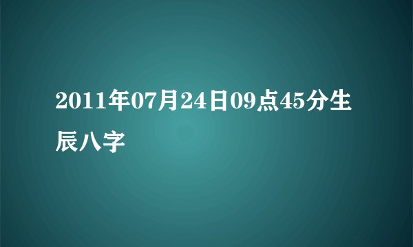 2011年07月24日09点45分生辰八字