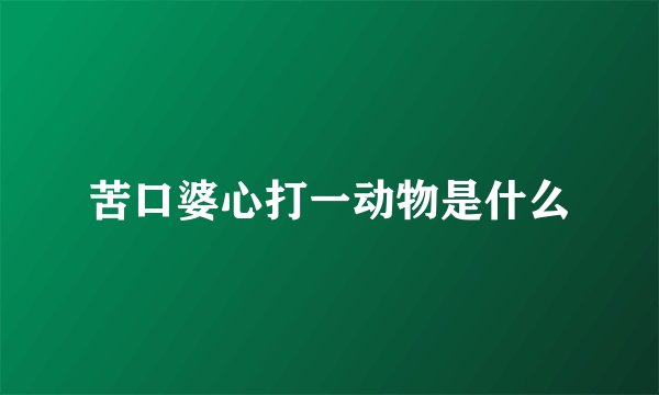 苦口婆心打一动物是什么