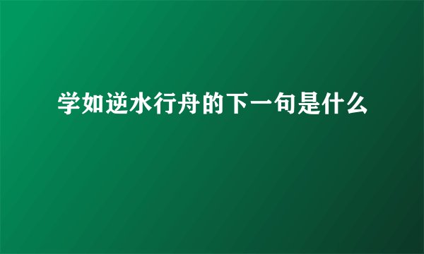 学如逆水行舟的下一句是什么