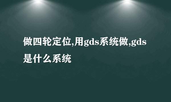 做四轮定位,用gds系统做,gds是什么系统