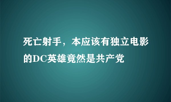 死亡射手，本应该有独立电影的DC英雄竟然是共产党