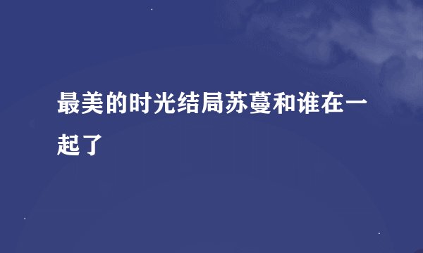 最美的时光结局苏蔓和谁在一起了