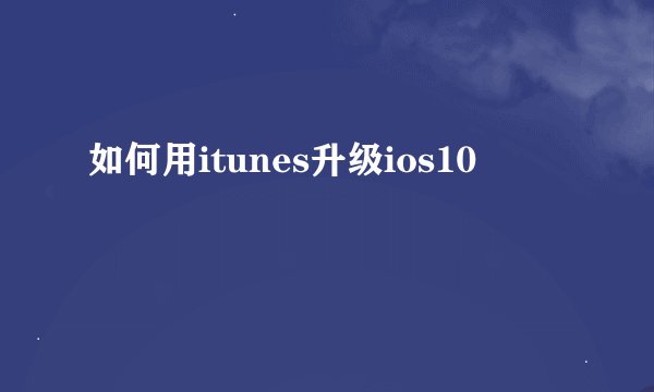 如何用itunes升级ios10