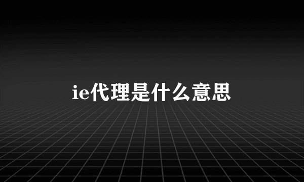 ie代理是什么意思
