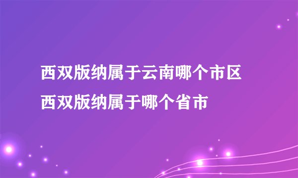西双版纳属于云南哪个市区 西双版纳属于哪个省市