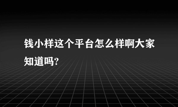 钱小样这个平台怎么样啊大家知道吗?