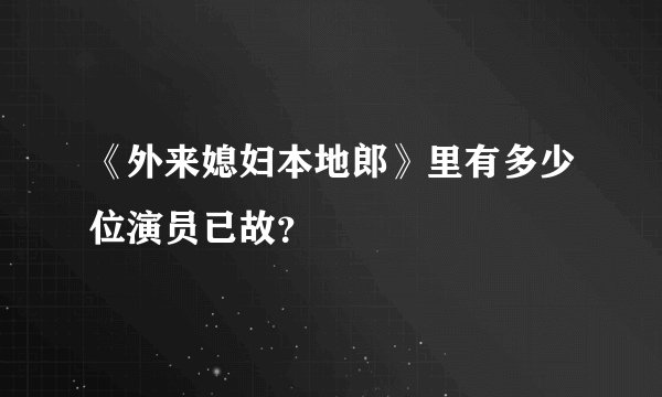 《外来媳妇本地郎》里有多少位演员已故？