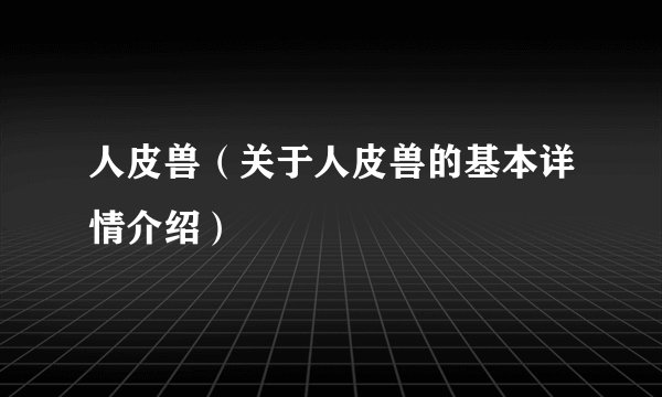 人皮兽（关于人皮兽的基本详情介绍）