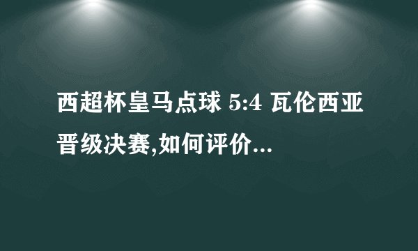 西超杯皇马点球 5:4 瓦伦西亚晋级决赛,如何评价本场比赛?