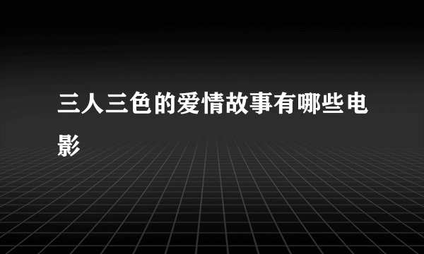 三人三色的爱情故事有哪些电影