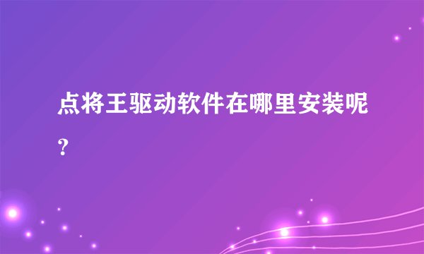 点将王驱动软件在哪里安装呢？