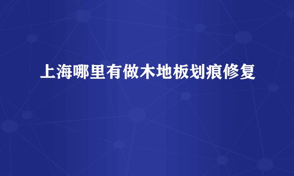 上海哪里有做木地板划痕修复