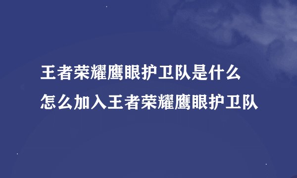 王者荣耀鹰眼护卫队是什么 怎么加入王者荣耀鹰眼护卫队