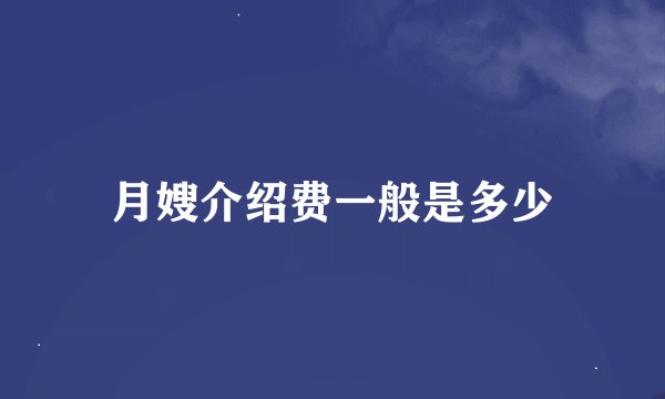 月嫂介绍费一般是多少