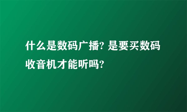 什么是数码广播? 是要买数码收音机才能听吗?