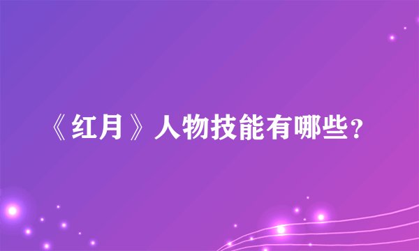 《红月》人物技能有哪些？