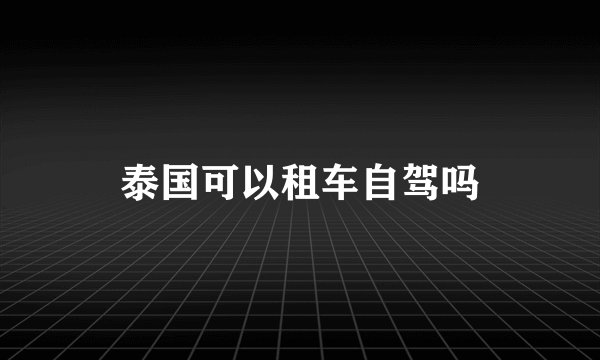 泰国可以租车自驾吗