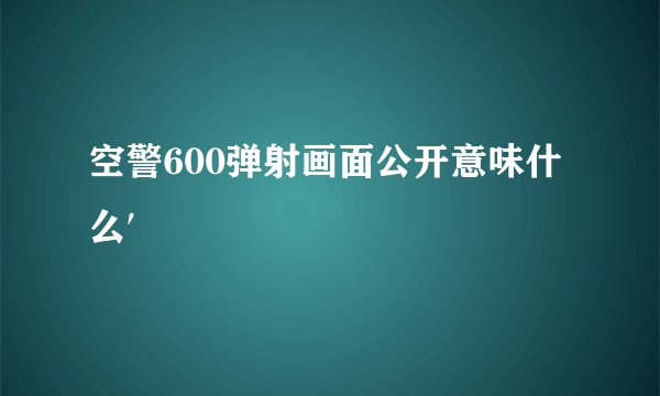 空警600弹射画面公开意味什么′