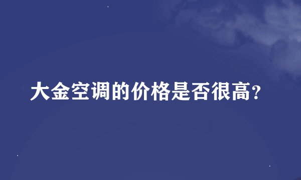 大金空调的价格是否很高？