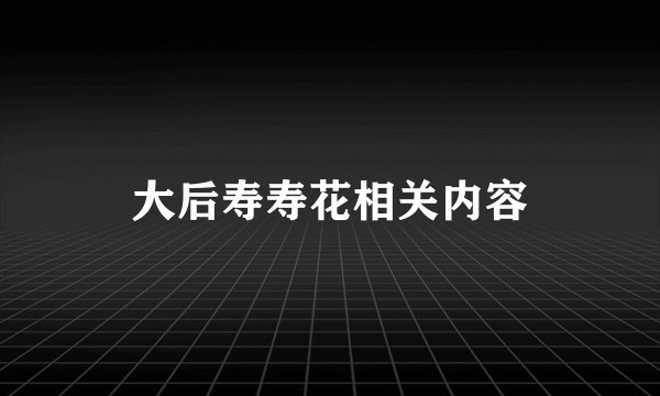 大后寿寿花相关内容