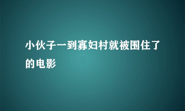 小伙子一到寡妇村就被围住了的电影