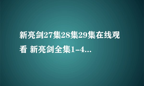 新亮剑27集28集29集在线观看 新亮剑全集1-40集下载 电视剧新亮剑