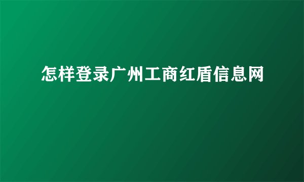 怎样登录广州工商红盾信息网