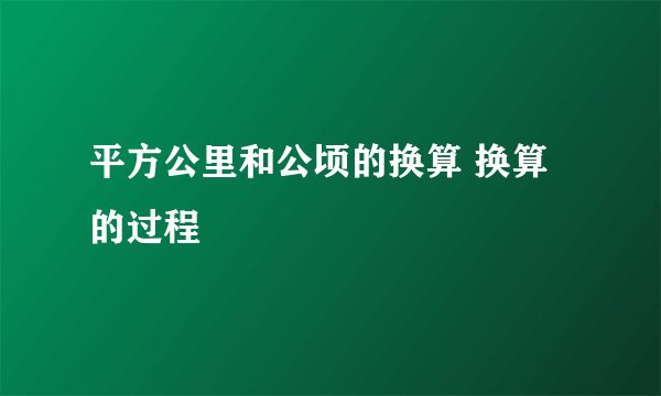 平方公里和公顷的换算 换算的过程
