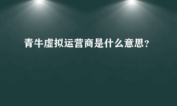 青牛虚拟运营商是什么意思？