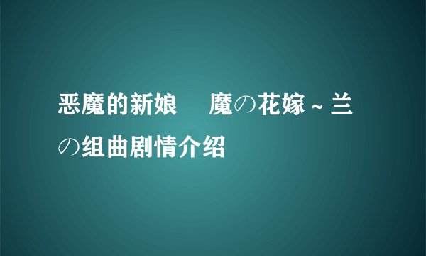 恶魔的新娘 悪魔の花嫁～兰の组曲剧情介绍
