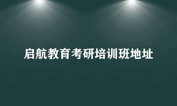 启航教育考研培训班地址