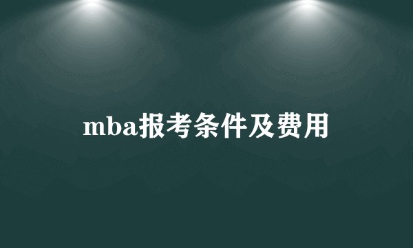 mba报考条件及费用