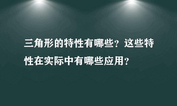 三角形的特性有哪些？这些特性在实际中有哪些应用？
