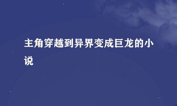主角穿越到异界变成巨龙的小说